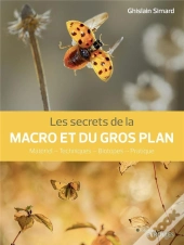 Les Secrets De La Macro Et Du Gros Plan : Matériel, Techniques, Biotopes, Pratique
