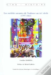 Les Societes Savantes De Toulouse Au Xix Siecle, 1797-1863