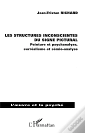Les Structures Inconscientes Du Signe Pictural ; Peinture Et Psychanalyse, Surréalisme Et Sémio-Analyse