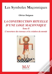 Les Symboles Maçonniques Tome 16 : La Construction Rituelle D'Une Loge Maçonnique Tome 2 ; La Construction Rituelle D'Une Loge Maçonnique