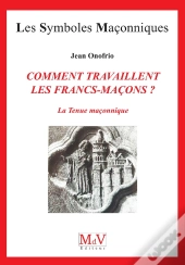 Les Symboles Maçonniques Tome 22 : Comment Travaillent Les Francs-Maçons ? La Tenue Maçonnique