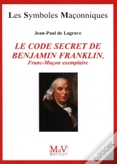 Les Symboles Maçonniques Tome 51 : Le Code Secret De Benjamin Franklin ; Franc-Maçon Exemplaire
