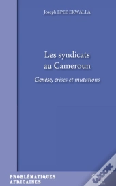 Les Syndicats Au Cameroun ; Génèse, Crises Et Mutations