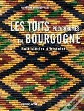 Les Toits Polychromes De Bourgogne ; Huit Siècles D'Histoire