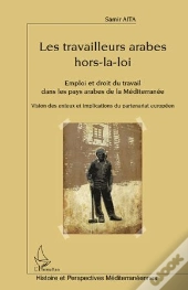 Les Travailleurs Arabes Hors-La-Loi ; Emploi Et Droit Du Travail Dans Les Pays Arabes De La Méditerranée