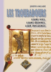 Les Troubadours ; Leurs Vies, Leurs Oeuvres, Leur Influence
