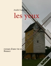 Les Yeux ; Roman D'Une Vie En Beauce