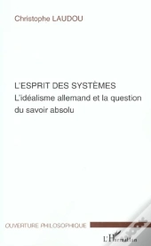 L'Esprit Des Systemes ; L'Idealisme Allemand Et La Question Du Savoir Absolu