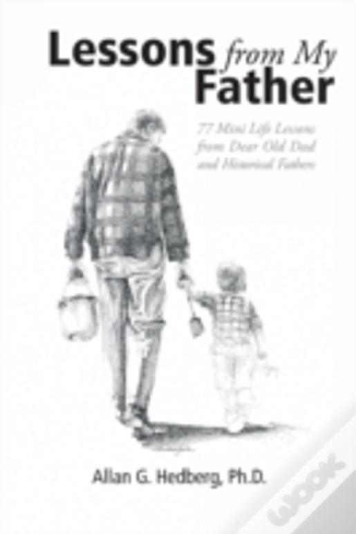 Lessons From My Father: 77 Mini Life Lessons From Dear Old Dad And Historical Fathers