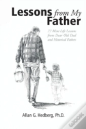 Lessons From My Father: 77 Mini Life Lessons From Dear Old Dad And Historical Fathers