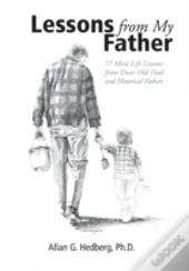 Lessons From My Father: 77 Mini Life Lessons From Dear Old Dad And Historical Fathers