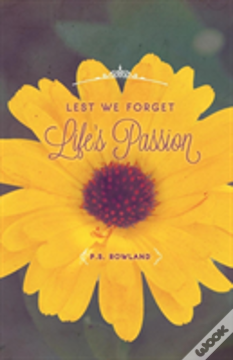 Lest We Forget Life'S Passion