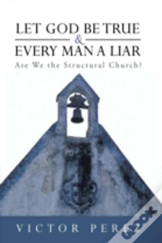 Let God Be True And Every Man A Liar: Are We The Structural Church?