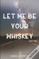 Let Me Be Your Whiskey