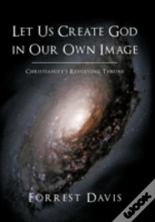 Let Us Create God In Our Own Image