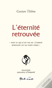 L'Éternité Retrouvée : «Â Tout Ce Qui N'Est Pas De L'Éternité Retrouvée Est Du Temps Perdu »