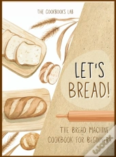 Let'S Bread!-The Bread Machine Cookbook For Beginners