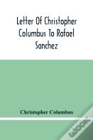 Letter Of Christopher Columbus To Rafael Sanchez, Written On Board The Caravel While Returning From His First Voyage