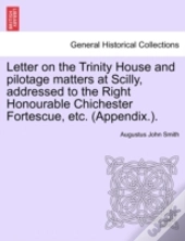 Letter On The Trinity House And Pilotage Matters At Scilly, Addressed To The Right Honourable Chichester Fortescue, Etc. (Appendix.).