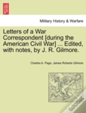 Letters Of A War Correspondent (During The American Civil War) ... Edited, With Notes, By J. R. Gilmore.