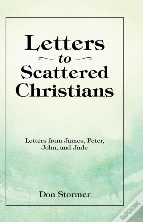 Letters To Scattered Christians: Letters From James, Peter, John, And Jude
