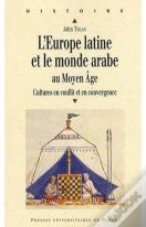 L'Europe Latine Et Le Monde Arabe Au Moyen Âge ; Cultures En Conflit Et En Convergence