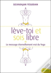 Lève-Toi Et Sois Libre ; Le Massage Éternellement Vrai Du Yoga
