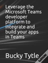 Leverage The Microsoft Teams Developer Platform To Integrate And Build Your Apps In Teams