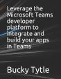 Leverage The Microsoft Teams Developer Platform To Integrate And Build Your Apps In Teams - Preview