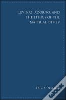 Levinas, Adorno, And The Ethics Of The Material Other