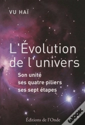 L'Évolution De L'Univers ; Son Unité, Ses Quatre Piliers, Ses Sept Étapes