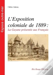 L'Exposition Coloniale De 1889 ; La Guyane Présentée Au Français