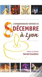 L'Extraordinaire Histoire Du 8 Décembre À Lyon