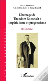 L'Héritage De Théodore Roosevelt ; Impérialisme Et Progressisme, 1912-2012