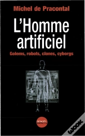 L'Homme Artificiel ; Golems Robots Clones Cyborgs
