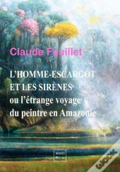 L'Homme-Escargot Et Les Sirènes : Ou L'Étrange Voyage Du Peintre En Amazonie