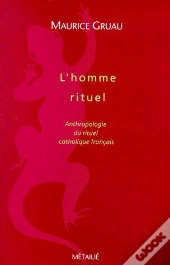 L'Homme Rituel ; Anthologie Du Rituel Catholique Français