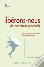 Libérons-Nous De Nos Stress Profonds ; Reprogrammer Notre Corps-Mémoire