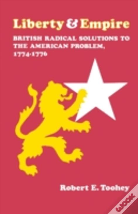 Liberty And Empire: British Radical Solutions To The American Problem, 1774-1776