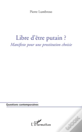 Libre D'Être Putain ?; Manifeste Pour Une Prostitution Choisie
