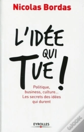 L'Idée Qui Tue ! Politique, Business, Culture... Les Secrets Des Idées Qui Durent