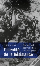 L'Identité De La Résistance ; Être Résistant, De L'Occupation À L'Après-Guerre