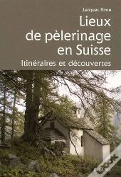 Lieux De Pélerinage En Suisse ; Itinéraires Et Découvertes