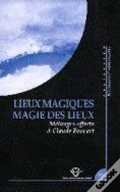 Lieux Magiques. Magie Des Lieux. Melanges Offerts A Claude Foucart