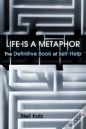 Life Is A Metaphor: The Definitive Book Of Self-Help