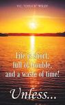 Life Is Short, Full Of Trouble, And A Waste Of Time! Unless...