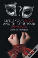 Life Is Your Bully And Thirst Is Your Bondage