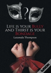 Life Is Your Bully And Thirst Is Your Bondage