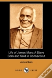 Life Of James Mars: A Slave Born And Sol