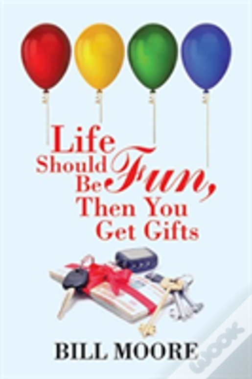 Life Should Be Fun, Then You Get Gifts